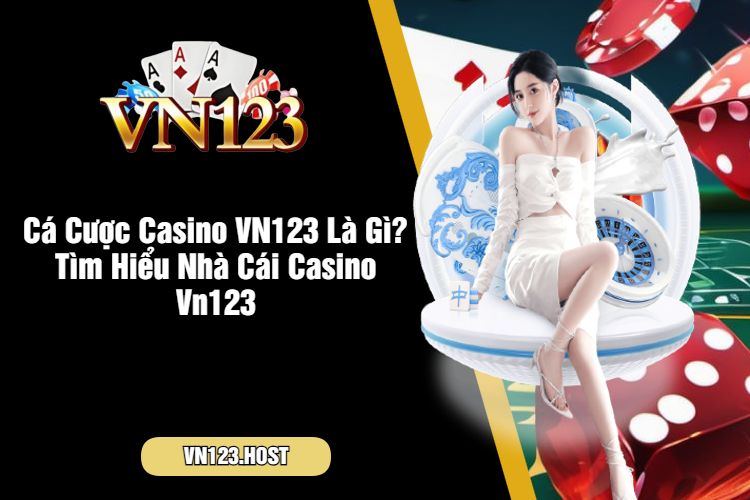 Cá Cược Casino VN123 Là Gì? Tìm Hiểu Nhà Cái Casino Vn123